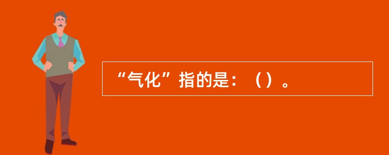 “气化”指的是：（）。