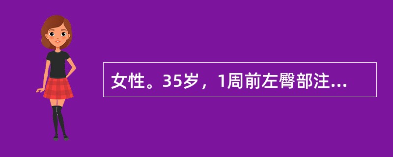 女性。35岁，1周前左臀部注射青霉素后，疼痛逐渐加重，并发热，乏力、不思饮食。体