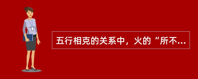 五行相克的关系中，火的“所不胜”是（）。