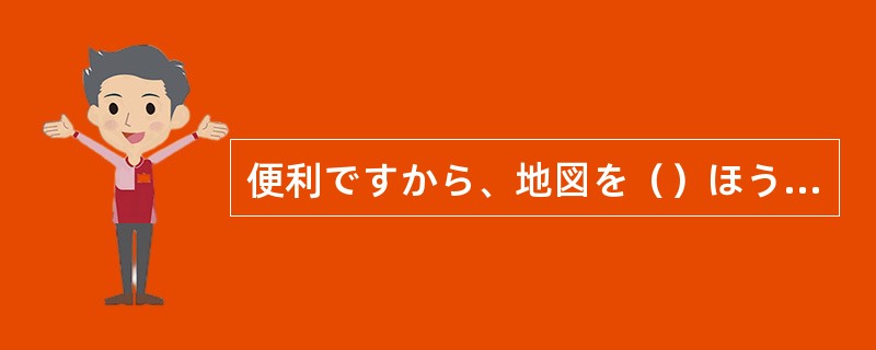 便利ですから、地図を（）ほうがいいです。