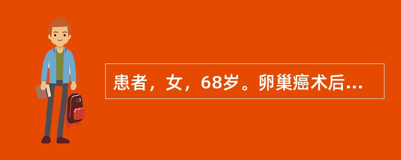 患者，女，68岁。卵巢癌术后3个月，门诊化疗，厌食伴呕吐，1周来自觉乏力腹胀，门