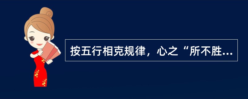 按五行相克规律，心之“所不胜”之脏是（）。