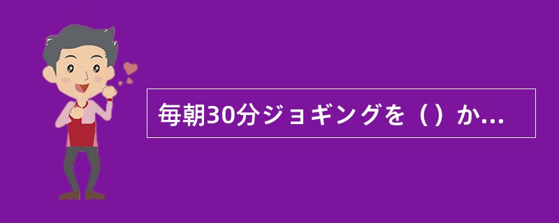 毎朝30分ジョギングを（）から、会社へ行きます。