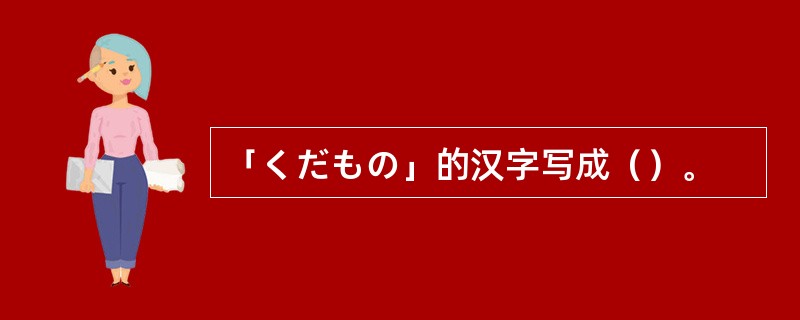 「くだもの」的汉字写成（）。