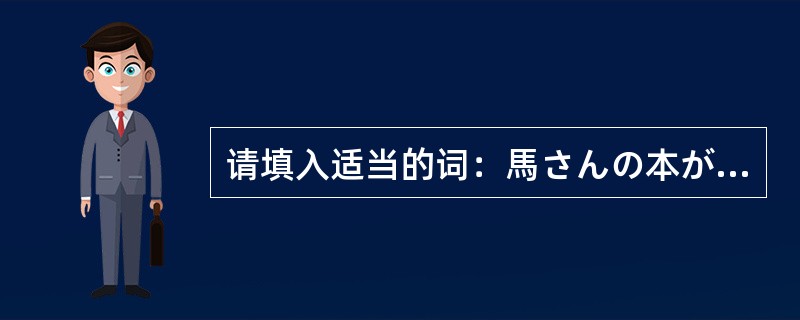 请填入适当的词：馬さんの本が（）ですか。