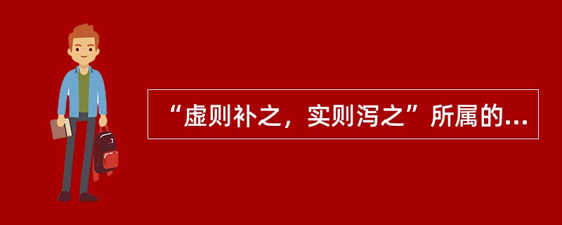 “虚则补之，实则泻之”所属的治法是（）。