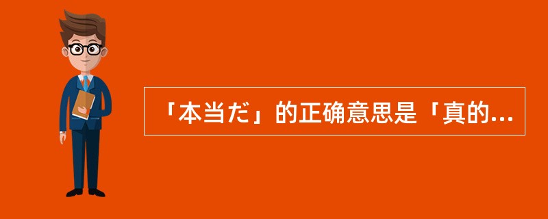 「本当だ」的正确意思是「真的，的确」。