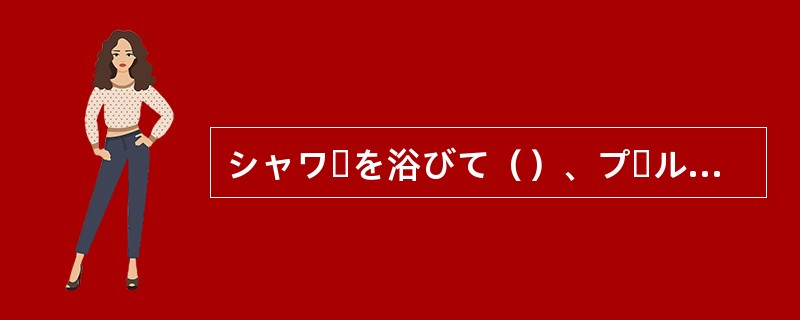 シャワーを浴びて（）、プールに入ってください。
