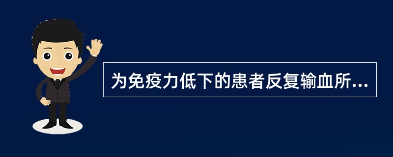 为免疫力低下的患者反复输血所致的输血反应，应采取的措施是（）。