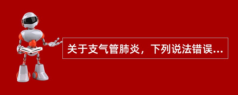 关于支气管肺炎，下列说法错误的是（）