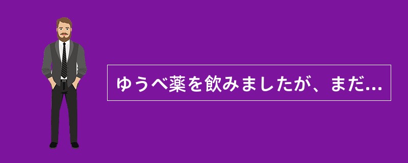 ゆうべ薬を飲みましたが、まだ（）なりません。