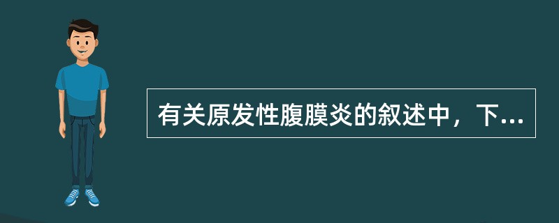 有关原发性腹膜炎的叙述中，下列哪项是错误的（）。