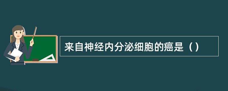 来自神经内分泌细胞的癌是（）