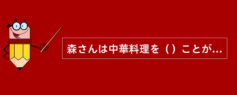 森さんは中華料理を（）ことができます。