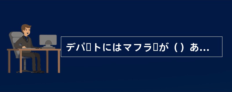 デパートにはマフラーが（）ありました。