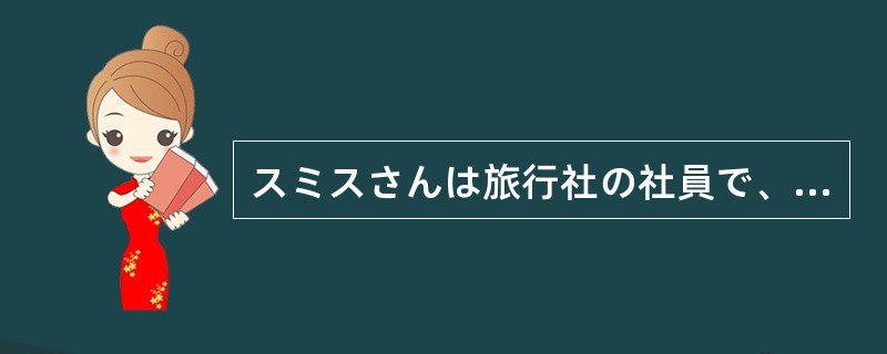 スミスさんは旅行社の社員で、営業部の部長です。（）