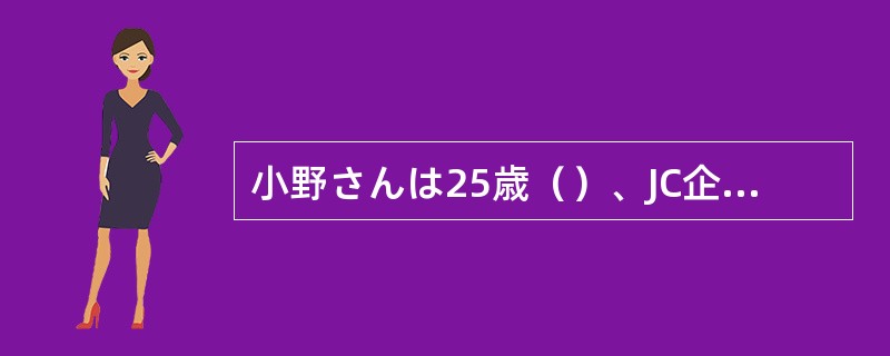 小野さんは25歳（）、JC企画の社員です。