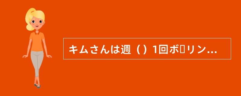 キムさんは週（）1回ボーリングをします。