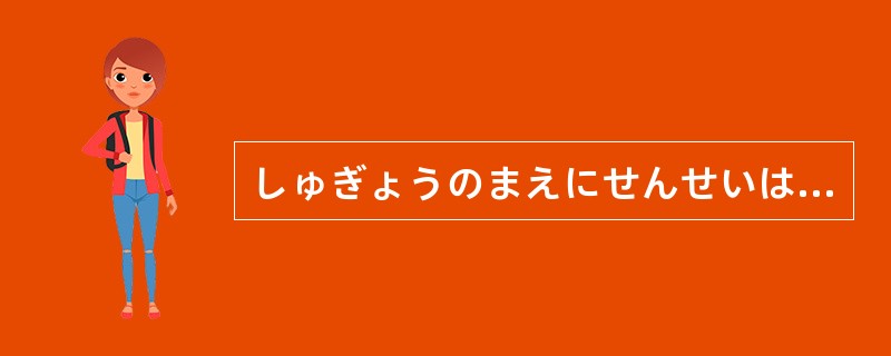 しゅぎょうのまえにせんせいはがくせいぜんいんのなまえをよびます。（）