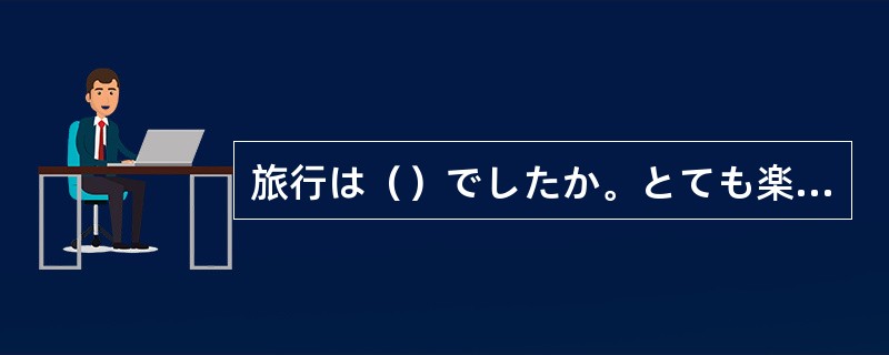 旅行は（）でしたか。とても楽しかったです。
