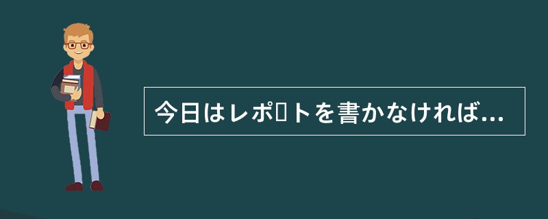 今日はレポートを書かなければ（）。