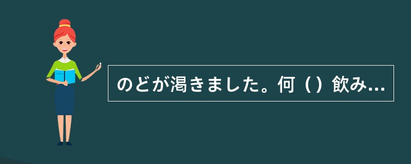 のどが渇きました。何（）飲みたいですね。