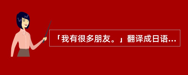 「我有很多朋友。」翻译成日语「私は友達がたくさんいます。」。