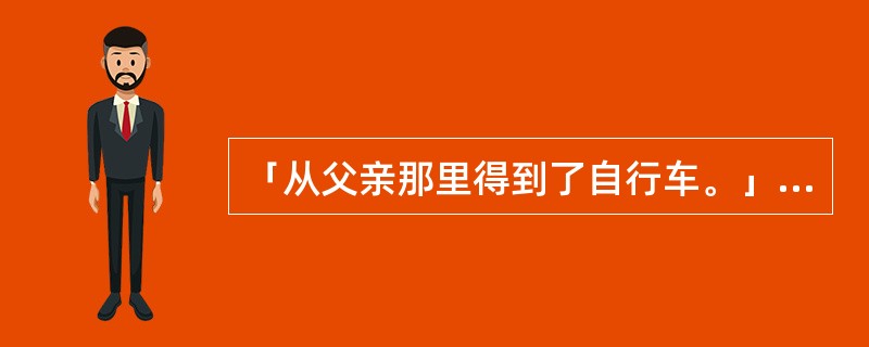 「从父亲那里得到了自行车。」翻译成日语「父から自転車をもらいました。」。