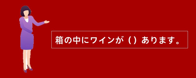 箱の中にワインが（）あります。