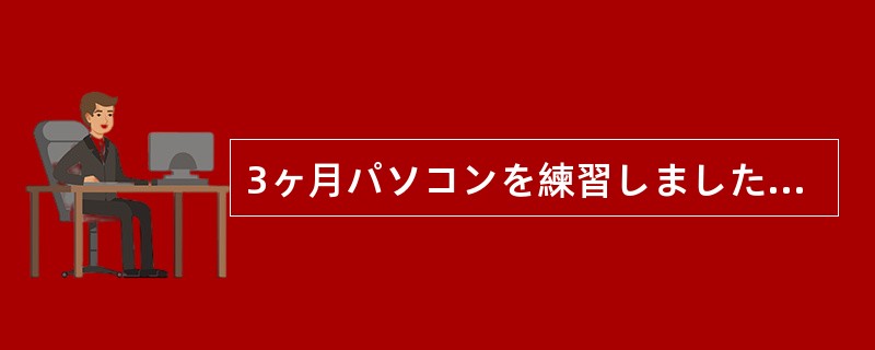 3ヶ月パソコンを練習しましたが、まだ（）なりません。