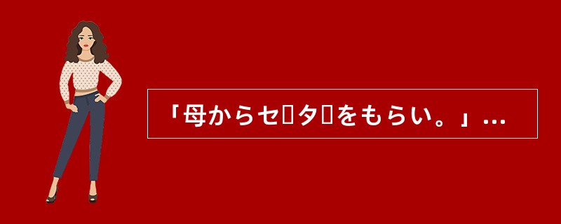 「母からセーターをもらい。」与「母にセーターをもらい。」意思不同。
