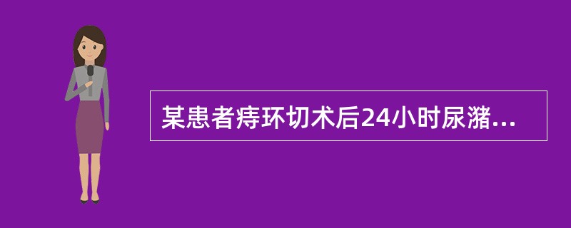 某患者痔环切术后24小时尿潴留，最可能的原因（）。