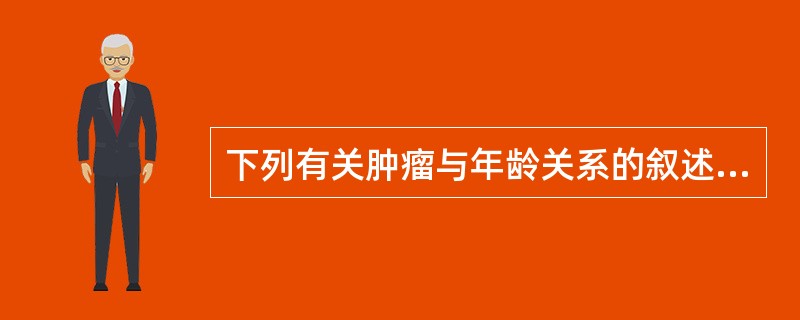 下列有关肿瘤与年龄关系的叙述中，不正确的是（）。