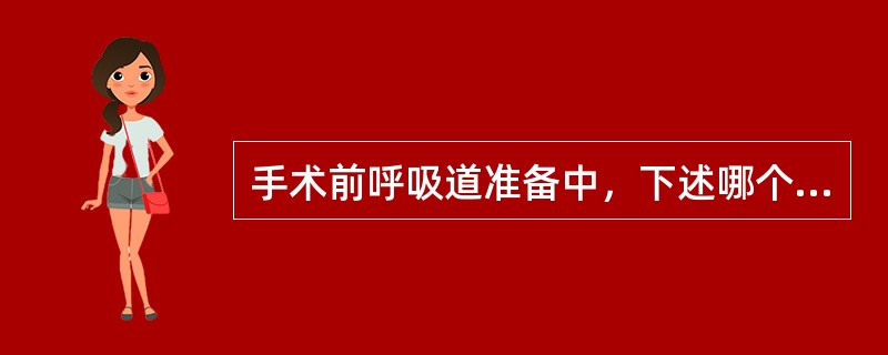 手术前呼吸道准备中，下述哪个不正确（）。