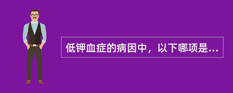 低钾血症的病因中，以下哪项是错误的（）。