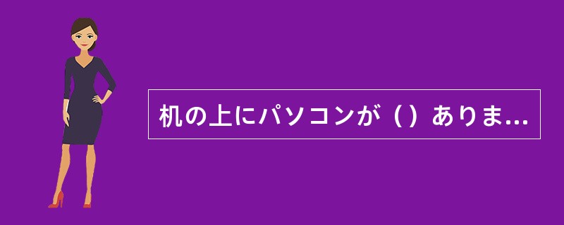 机の上にパソコンが（）あります。