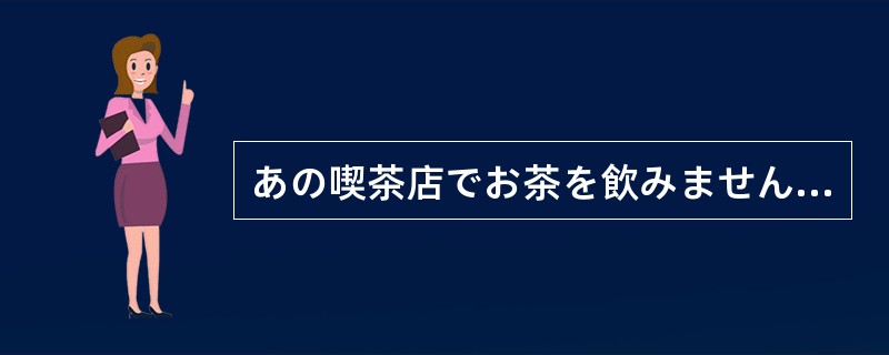 あの喫茶店でお茶を飲みませんか。」「いいですね。（）。」