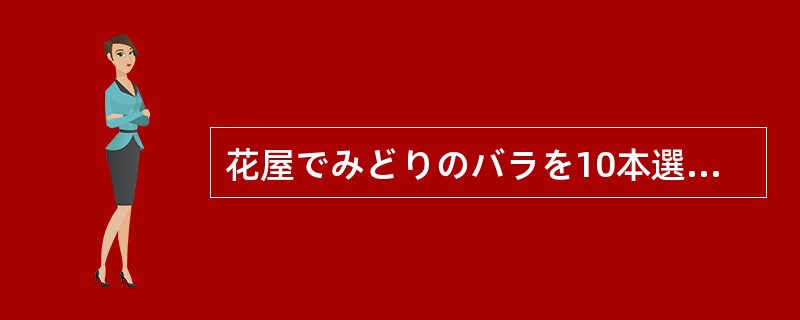 花屋でみどりのバラを10本選んで買いました。（）