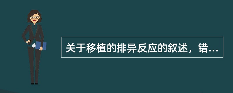 关于移植的排异反应的叙述，错误的是（）。