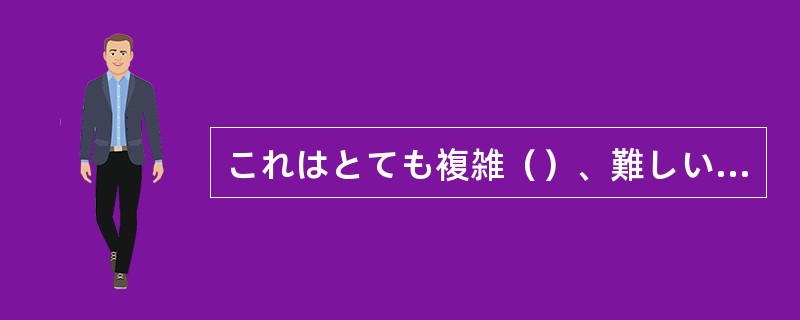 これはとても複雑（）、難しい問題です。