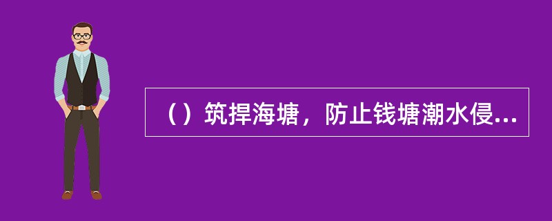 （）筑捍海塘，防止钱塘潮水侵袭杭郡，留下“三千铁弩射海潮”的传说。