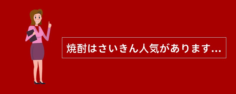 焼酎はさいきん人気がありますね。（）