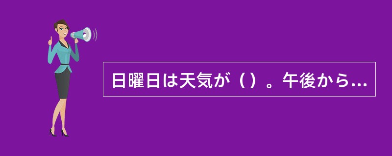 日曜日は天気が（）。午後から雨も降りました。