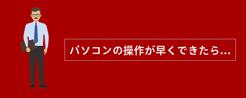 パソコンの操作が早くできたらいい（）思います。