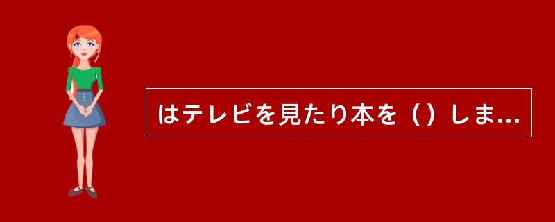 はテレビを見たり本を（）します。