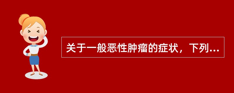 关于一般恶性肿瘤的症状，下列哪项不对（）。