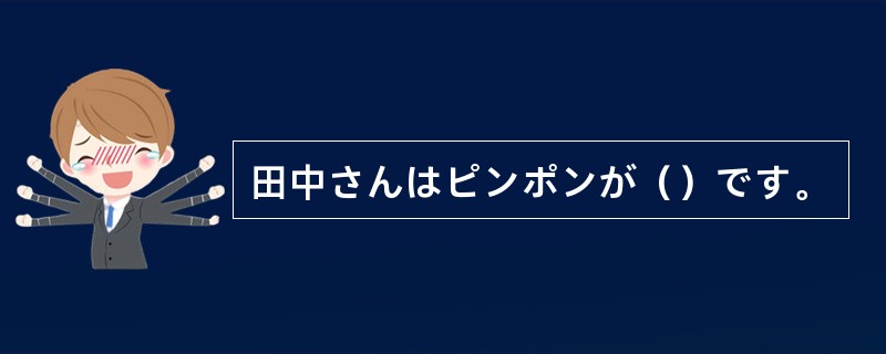 田中さんはピンポンが（）です。