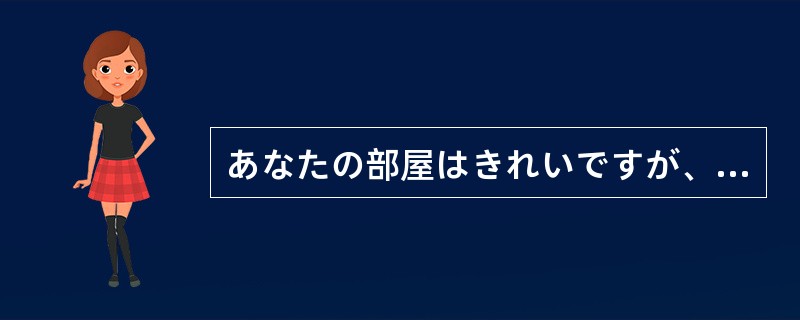 あなたの部屋はきれいですが、私の部屋は（）です