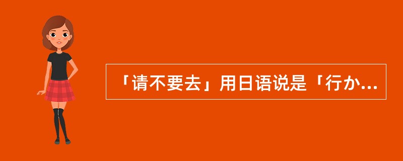 「请不要去」用日语说是「行かないでください。」。