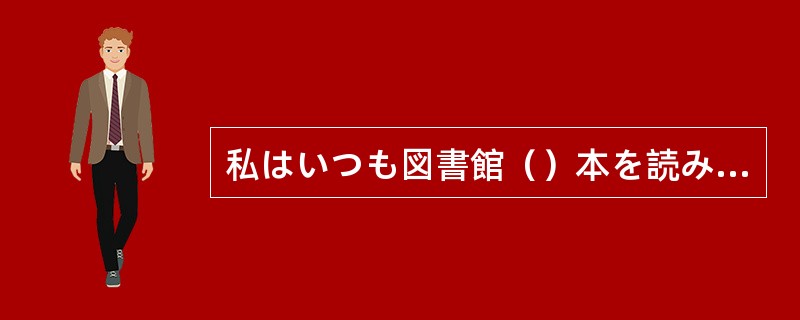 私はいつも図書館（）本を読みに行きます